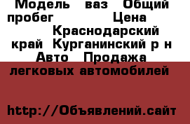  › Модель ­ ваз › Общий пробег ­ 77 770 › Цена ­ 200 000 - Краснодарский край, Курганинский р-н Авто » Продажа легковых автомобилей   